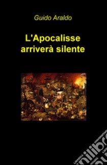 L'apocalisse arriverà silente libro di Araldo Guido