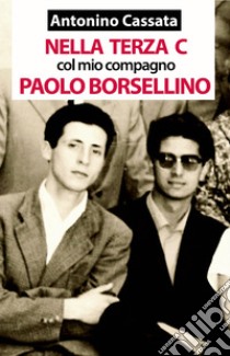 Nella terza C col mio compagno Paolo Borsellino. Memorie della vita scolastica del liceo classico libro di Cassata Antonino