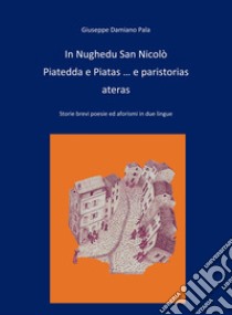 In Nughedu San Nicolo Piatedda e Piatas... e paristorias ateras. Storie brevi, poesie ed aforismi in due lingue libro di Pala Giuseppe Damiano