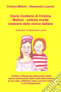 Diario ricettario di Cristina Melloni. Antiche ricette nostrane delle nonne italiane libro di Melloni Cristina