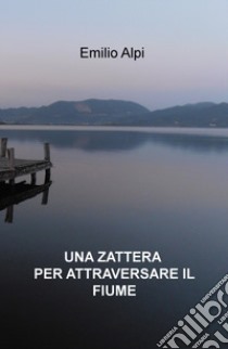 Una zattera per attraversare il fiume libro di Alpi Emilio