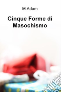 Cinque forme di masochismo libro di Adam M.