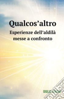 Qualcos'altro. Esperienze dell'aldilà messe a confronto libro di Sergio Giulia