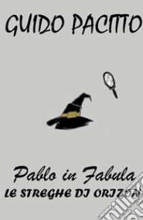 Pablo in fabula. Vol. 3: Le streghe di Orizon libro di Pacitto Guido