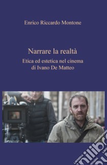 Narrare la realtà. Etica ed estetica nel cinema di Ivano De Matteo libro di Montone Enrico Riccardo