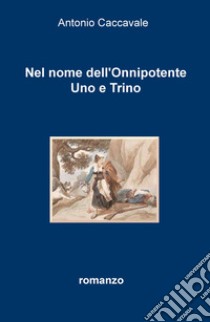 Nel nome dell'Onnipotente uno e trino libro di Caccavale Antonio