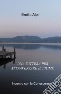 Una zattera per attraversare il fiume. Incontro con la conoscenza libro di Alpi Emilio