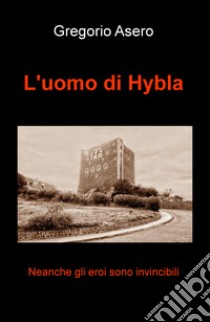 L'uomo di Hybla. Neanche gli eroi sono invincibili libro di Asero Gregorio