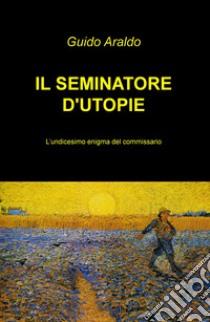 Il seminatore di utopie libro di Araldo Guido