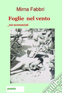 Foglie nel vento. Noi sconosciuti libro di Fabbri Mirna