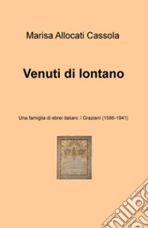 Venuti di lontano. Una famiglia di ebrei italiani: i Graziani (1586-1941) libro di Allocati Càssola Marisa