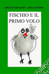 Fischio e il primo volo. Il mondo è grande libro di Mencarani Patrizia; Pineider Paolo