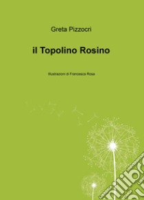 Il topolino Rosino. Ediz. illustrata libro di Pizzocri Greta