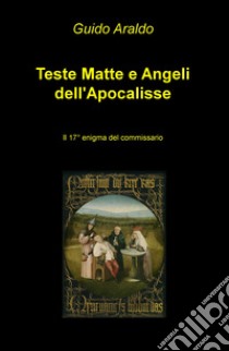 Teste matte e angeli dell'Apocalisse. Il 17° enigma del commissario libro di Araldo Guido