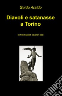 Diavoli e satanasse a Torino. Ex frati trappisti cavalieri jedi libro di Araldo Guido