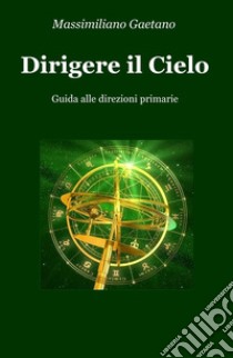 Dirigere il cielo. Guida alle direzioni primarie libro di Gaetano Massimiliano