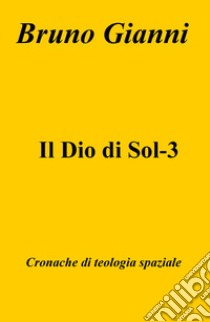 Il Dio di Sol-3. Cronache di teologia spaziale libro di Gianni Bruno