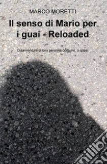 Il senso di Mario per i guai. Reloaded. Disavventure di una persona comune, o quasi libro di Moretti Marco