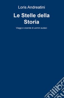 Le stelle della storia. Viaggi e vicende di uomini audaci libro di Andreatini Loris