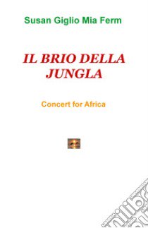 Il brio della jungla. Concert for Africa libro di Giglio Susan; Ferm Mia