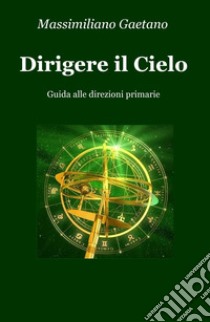 Dirigere il cielo. Guida alle direzioni primarie libro di Gaetano Massimiliano