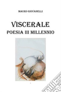 Viscerale. Poesia 3° millennio libro di Giovanelli Mauro