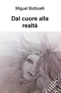 Dal cuore alla realtà libro di Botticelli Miguel