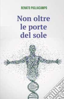 Non oltre le porte del sole libro di Pigliacampo Renato