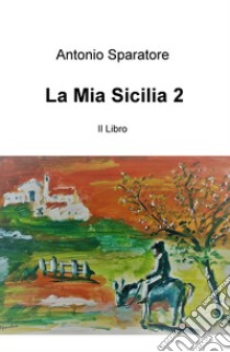 La mia Sicilia. Vol. 2 libro di Sparatore Antonio