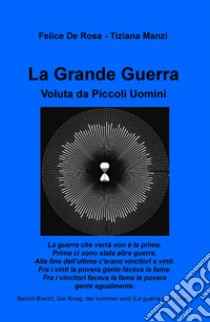 La Grande Guerra. Voluta da piccoli uomini libro di De Rosa Felice; Manzi Tiziana