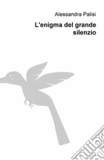 L'enigma del grande silenzio libro di Palisi Alessandra