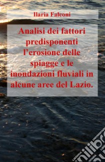 Analisi dei fattori predisponenti l'erosione delle spiagge e le inondazioni fluviali in alcune aree del Lazio libro di Falconi Ilaria