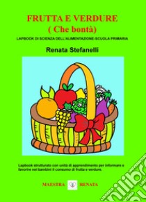 Frutta e verdure (che bontà). Lapbook di scienza dell'alimentazione. Scuola primaria libro di Stefanelli Renata