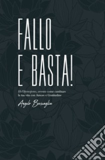 Fallo e basta! Ho'Oponopono, ovvero come cambiare la tua vita con amore e gratitudine libro di Buscaglia Angelo