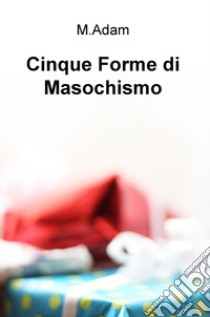 Cinque forme di masochismo libro di Adam M.