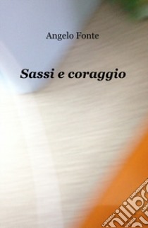 Sassi e coraggio libro di Fonte Angelo