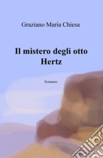 Il mistero degli otto Hertz libro di Chiesa Graziano Maria