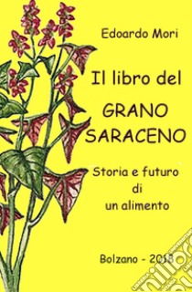 Il libro del grano saraceno. Storia e futuro di un alimento libro di Mori Edoardo