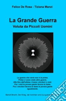 La Grande Guerra. Voluta da piccoli uomini libro di De Rosa Felice; Manzi Tiziana