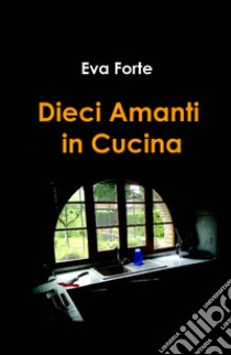 Dieci amanti in cucina libro di Forte Eva