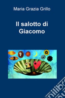 Il salotto di Giacomo libro di Grillo Maria Grazia