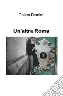 Un'altra Roma libro di Bernini Chiara