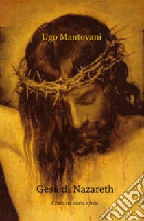 Gesù di Nazareth. Cristo tra storia e fede libro di Mantovani Ugo