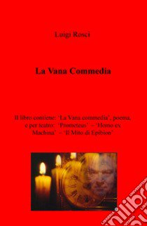 La vana commedia-Prometeus-Homo ex machina- Il mito di Epibion libro di Rosci Luigi