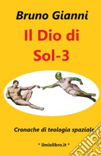 Il Dio di Sol-3. Cronache di teologia spaziale libro di Gianni Bruno