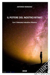 Il potere del nostro ritmo. Con il metodo induttivo ritmico libro di Romano Antonio