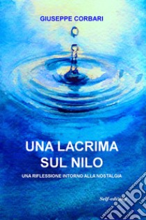 Una lacrima sul Nilo. Una riflessione intorno alla nostalgia libro di Corbari Giuseppe