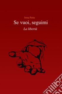 Se vuoi, seguimi. La libertà libro di Petta Irma