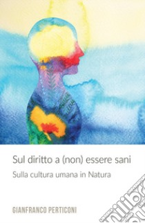 Sul diritto a (non) essere sani. Sulla cultura umana in natura libro di Perticoni Gianfranco