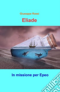 Eliade. In missione per Epeo libro di Rossi Giuseppe